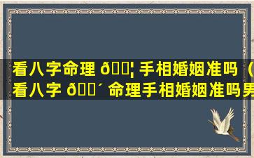 看八字命理 🐦 手相婚姻准吗（看八字 🌴 命理手相婚姻准吗男）